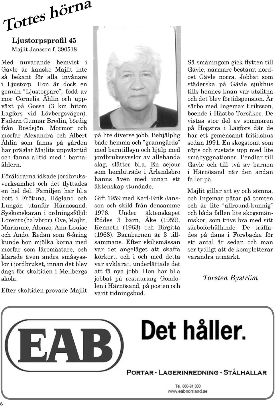 Mormor och morfar Alexandra och Albert Åhlin som fanns på gården har präglat Majlits uppväxttid och fanns alltid med i barnaåldern. Föräldrarna idkade jordbruksverksamhet och det flyttades en hel del.