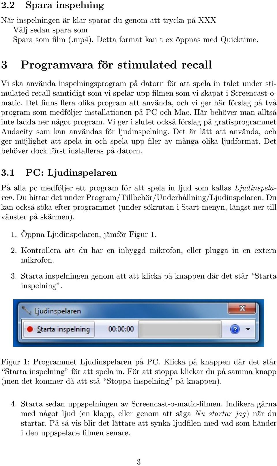 Det finns flera olika program att använda, och vi ger här förslag på två program som medföljer installationen på PC och Mac. Här behöver man alltså inte ladda ner något program.