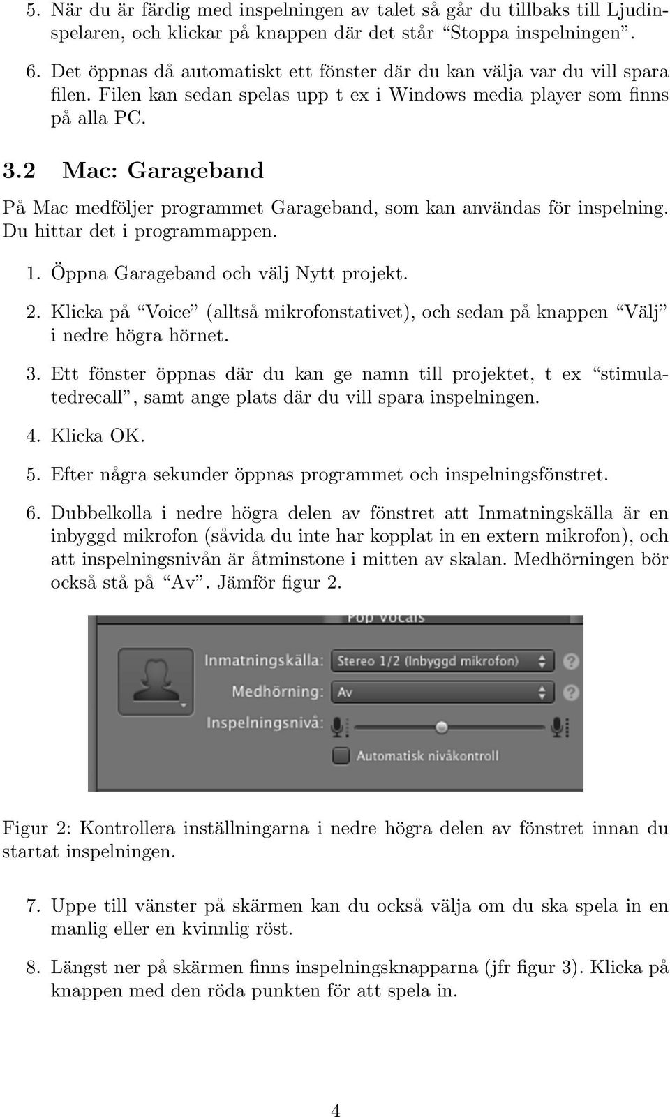 2 Mac: Garageband På Mac medföljer programmet Garageband, som kan användas för inspelning. Du hittar det i programmappen. 1. Öppna Garageband och välj Nytt projekt. 2.