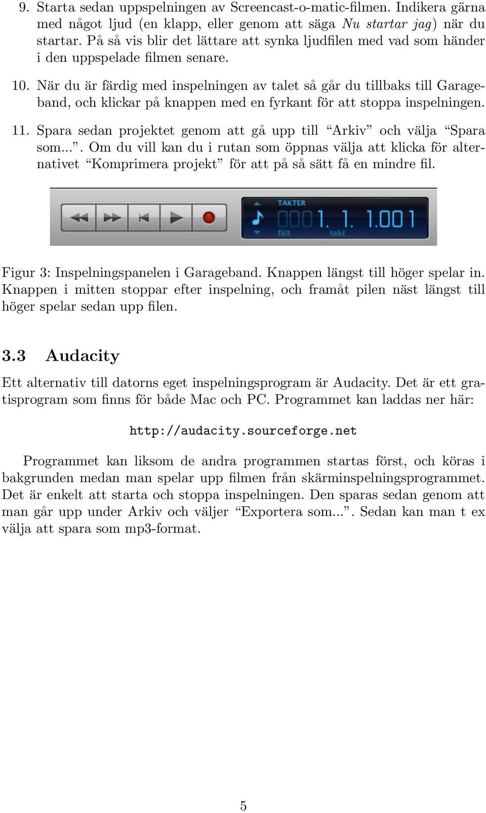 När du är färdig med inspelningen av talet så går du tillbaks till Garageband, och klickar på knappen med en fyrkant för att stoppa inspelningen. 11.