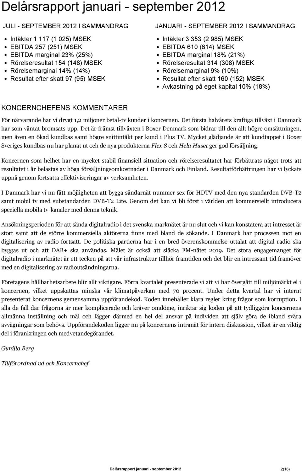 Avkastning på eget kapital 1% (18%) KONCERNCHEFENS KOMMENTARER För närvarande har vi drygt 1,2 miljoner betal-tv kunder i koncernen.