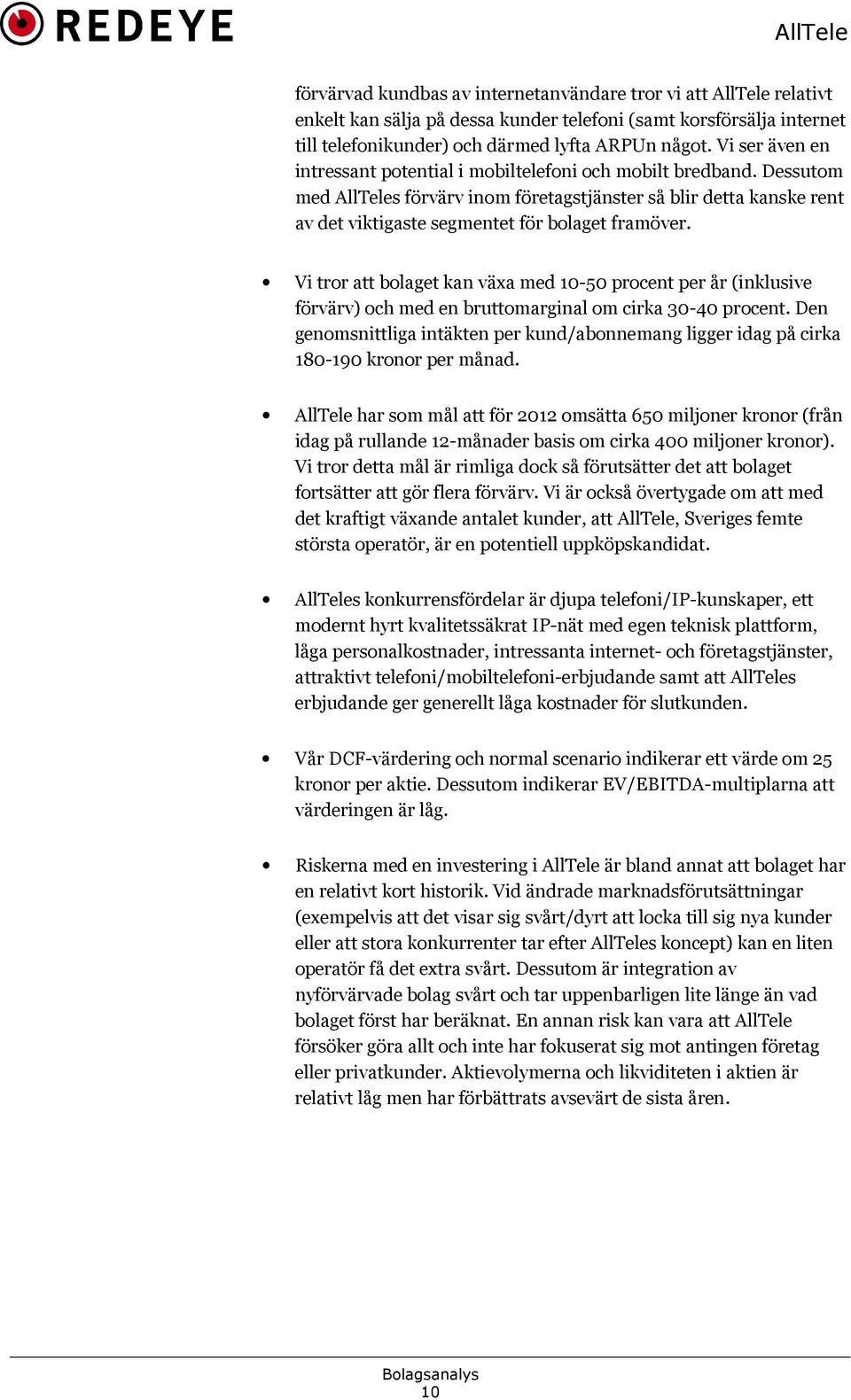 Vi tror att bolaget kan växa med 10-50 procent per år (inklusive förvärv) och med en bruttomarginal om cirka 30-40 procent.