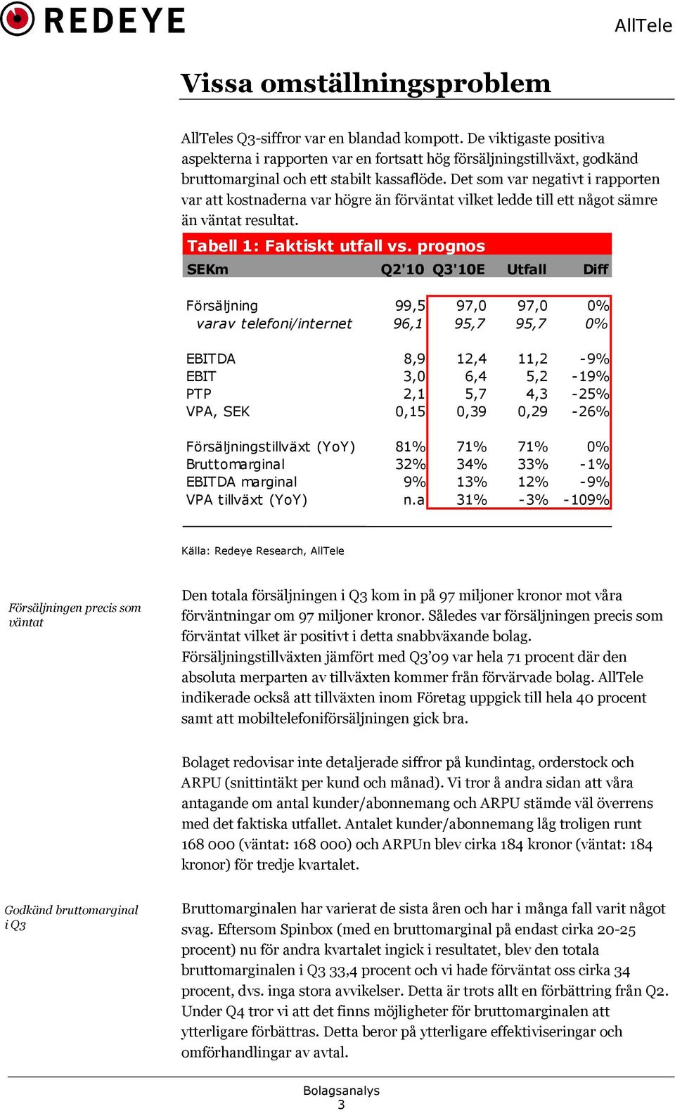 Det som var negativt i rapporten var att kostnaderna var högre än förväntat vilket ledde till ett något sämre än väntat resultat. Tabell 1: Faktiskt utfall vs.