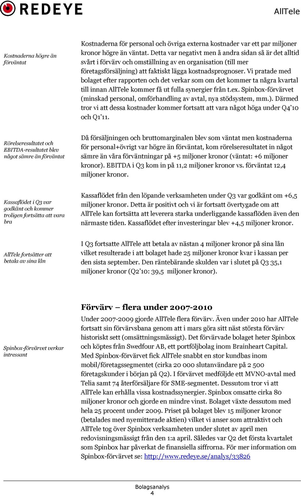 Vi pratade med bolaget efter rapporten och det verkar som om det kommer ta några kvartal till innan AllTele kommer få ut fulla synergier från t.ex.