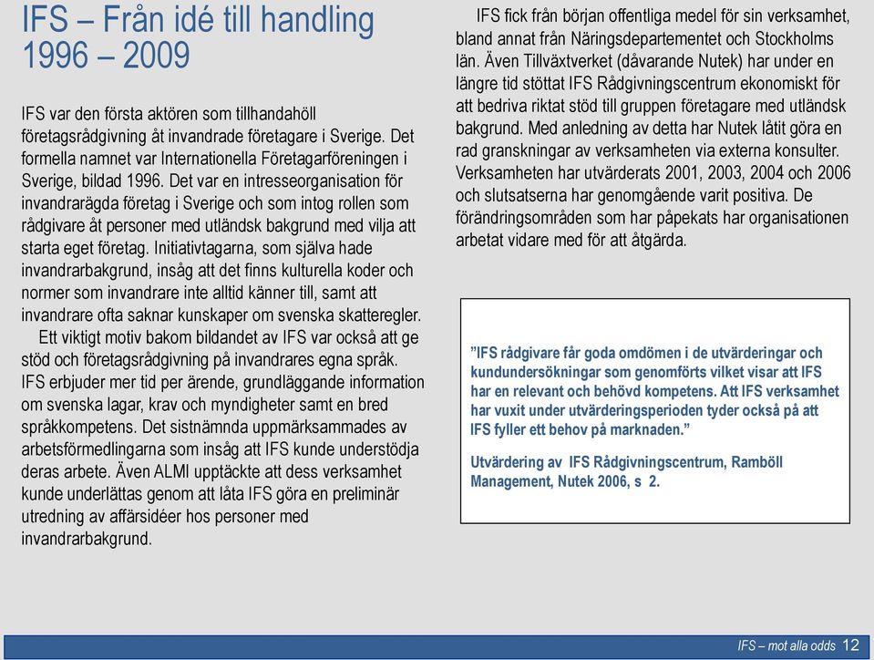 Det var en intresseorganisation för invandrarägda företag i Sverige och som intog rollen som rådgivare åt personer med utländsk bakgrund med vilja att starta eget företag.