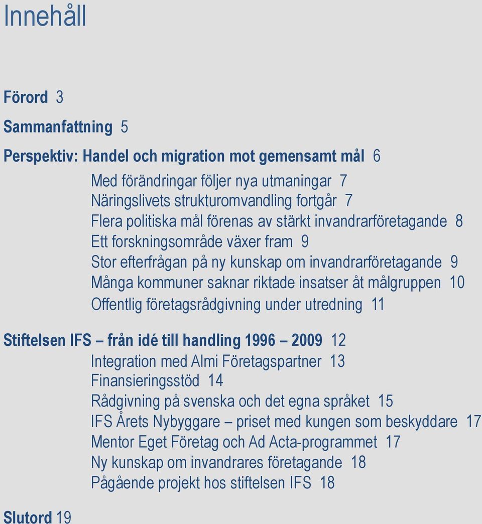 Offentlig företagsrådgivning under utredning 11 Stiftelsen IFS från idé till handling 1996 2009 12 Integration med Almi Företagspartner 13 Finansieringsstöd 14 Rådgivning på svenska och det egna