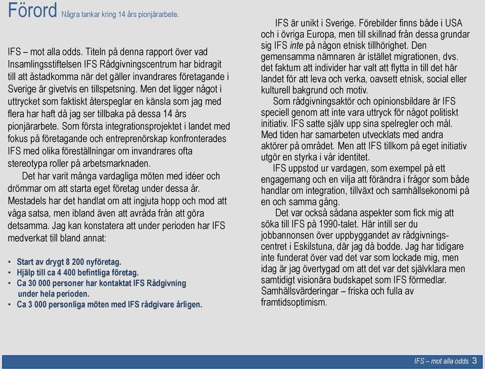 Men det ligger något i uttrycket som faktiskt återspeglar en känsla som jag med flera har haft då jag ser tillbaka på dessa 14 års pionjärarbete.