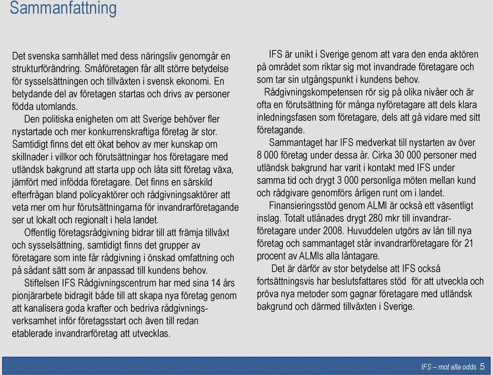 Samtidigt finns det ett ökat behov av mer kunskap om skillnader i villkor och förutsättningar hos företagare med utländsk bakgrund att starta upp och låta sitt företag växa, jämfört med infödda
