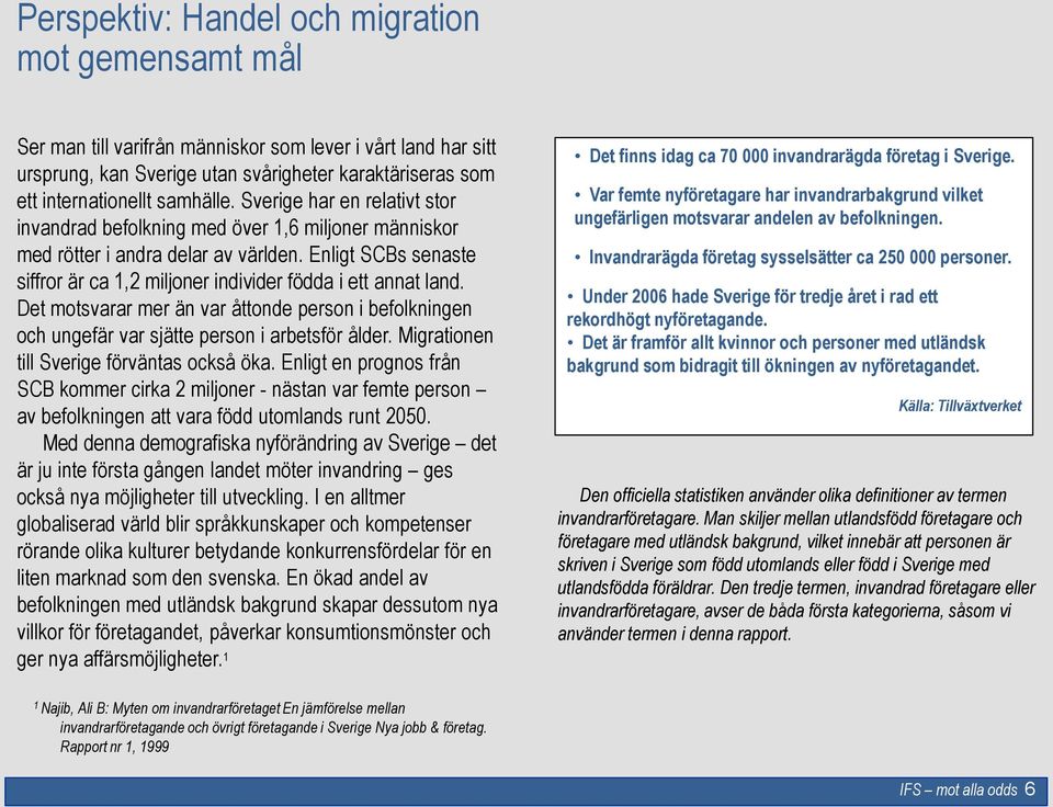 Enligt SCBs senaste siffror är ca 1,2 miljoner individer födda i ett annat land. Det motsvarar mer än var åttonde person i befolkningen och ungefär var sjätte person i arbetsför ålder.