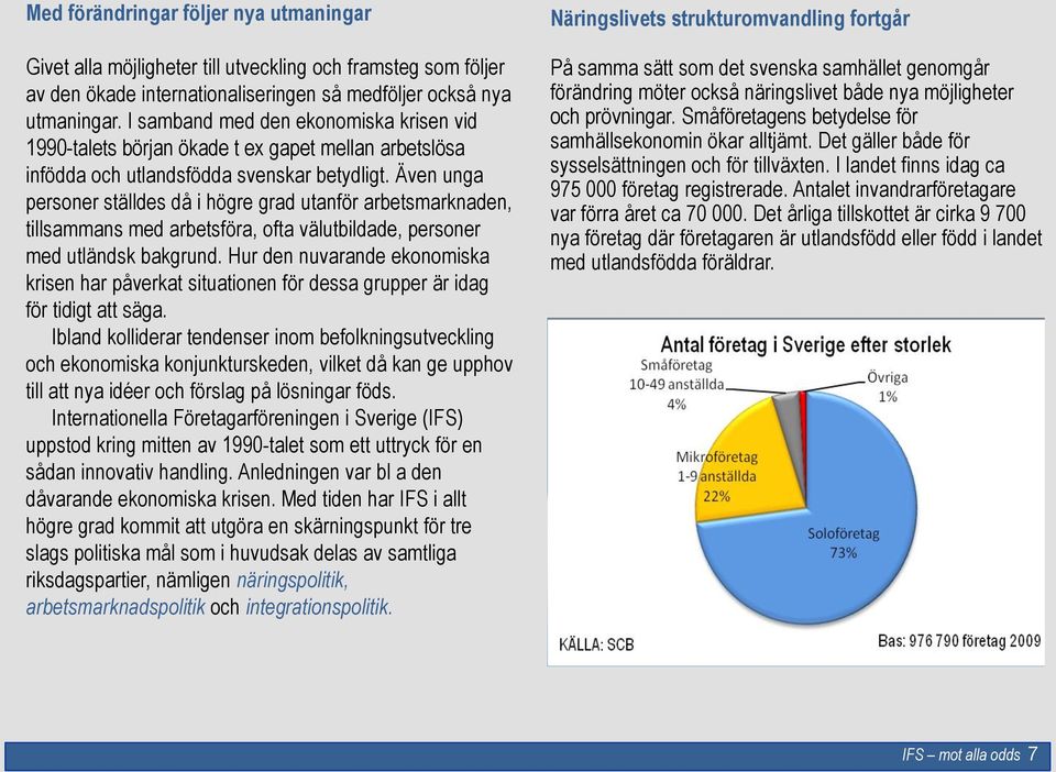 Även unga personer ställdes då i högre grad utanför arbetsmarknaden, tillsammans med arbetsföra, ofta välutbildade, personer med utländsk bakgrund.