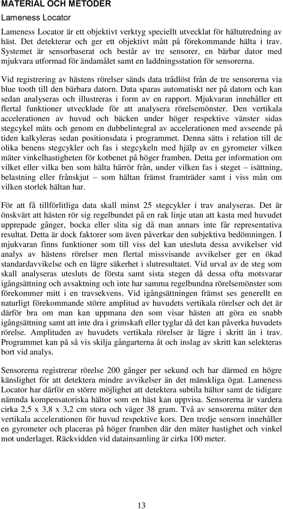 Vid registrering av hästens rörelser sänds data trådlöst från de tre sensorerna via blue tooth till den bärbara datorn.