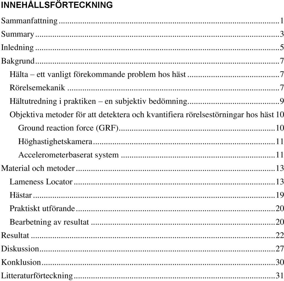 .. 9 Objektiva metoder för att detektera och kvantifiera rörelsestörningar hos häst 10 Ground reaction force (GRF)... 10 Höghastighetskamera.
