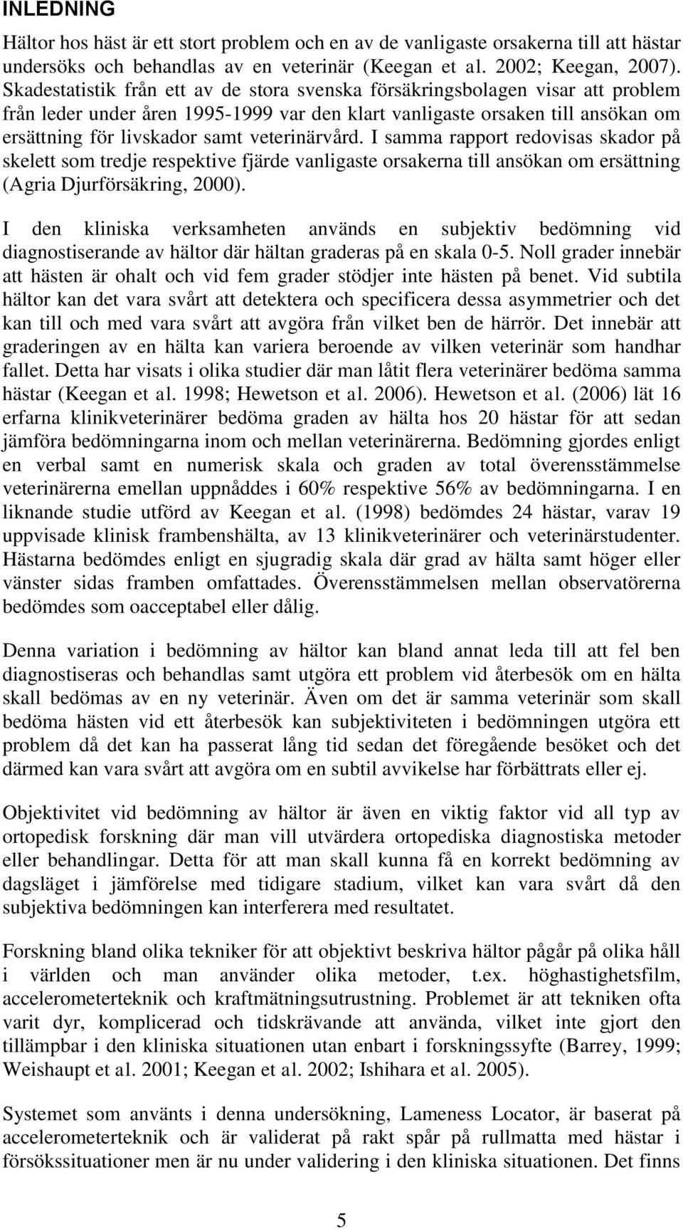 veterinärvård. I samma rapport redovisas skador på skelett som tredje respektive fjärde vanligaste orsakerna till ansökan om ersättning (Agria Djurförsäkring, 2000).