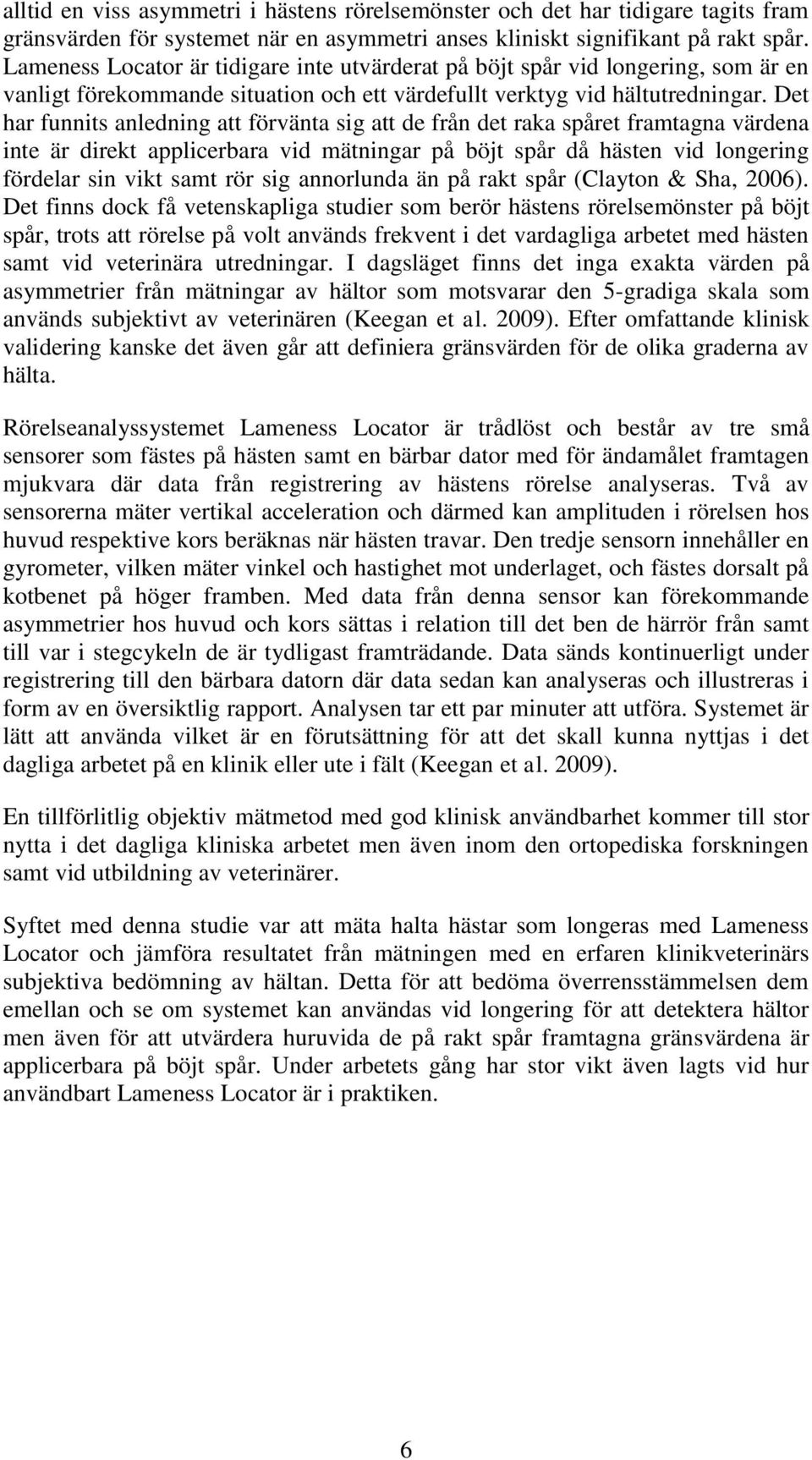 Det har funnits anledning att förvänta sig att de från det raka spåret framtagna värdena inte är direkt applicerbara vid mätningar på böjt spår då hästen vid longering fördelar sin vikt samt rör sig