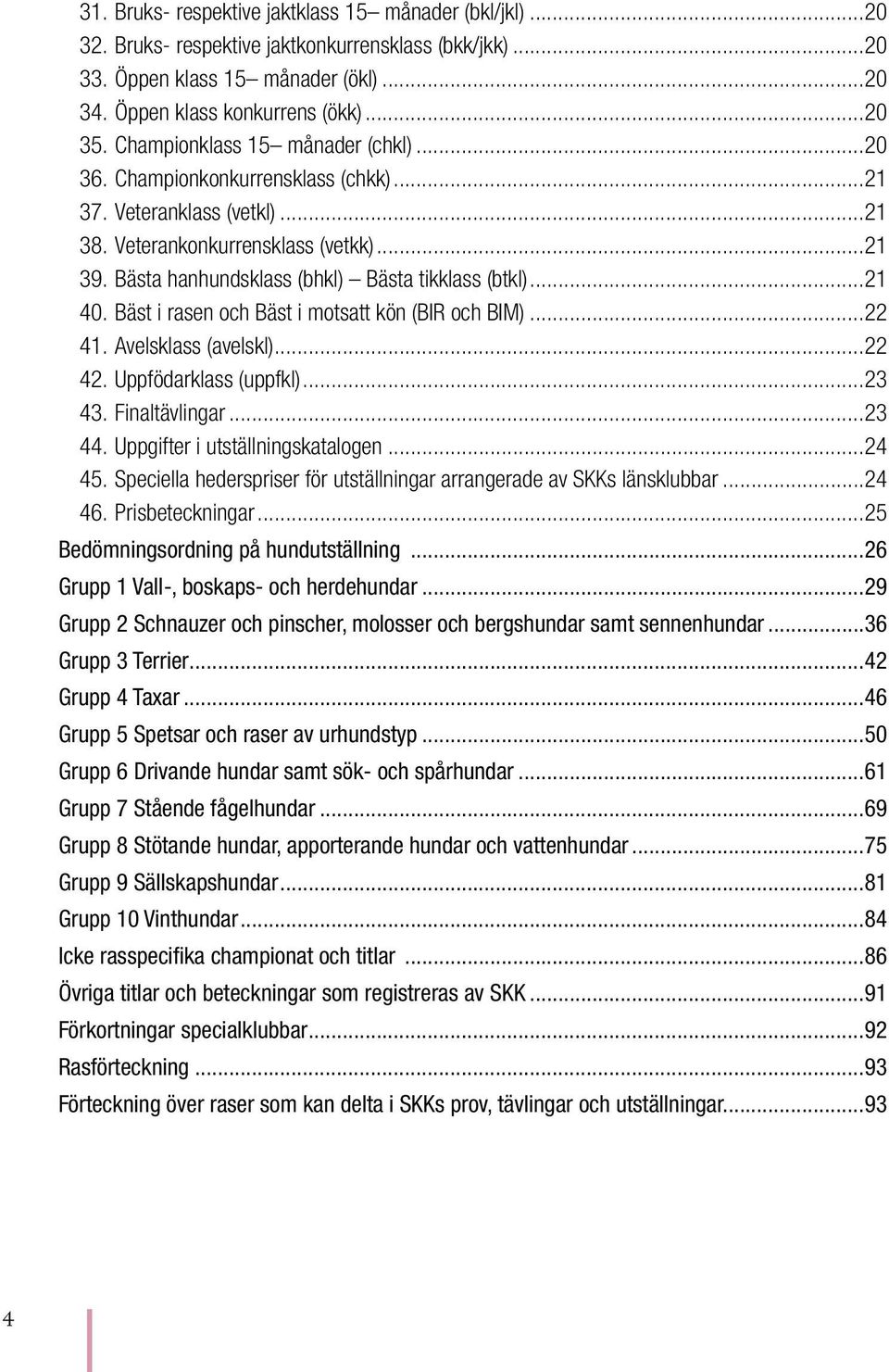 ..21 40. Bäst i rasen och Bäst i motsatt kön (BIR och BIM)...22 41. Avelsklass (avelskl)...22 42. Uppfödarklass (uppfkl)...23 43. Finaltävlingar...23 44. Uppgifter i utställnings katalogen...24 45.