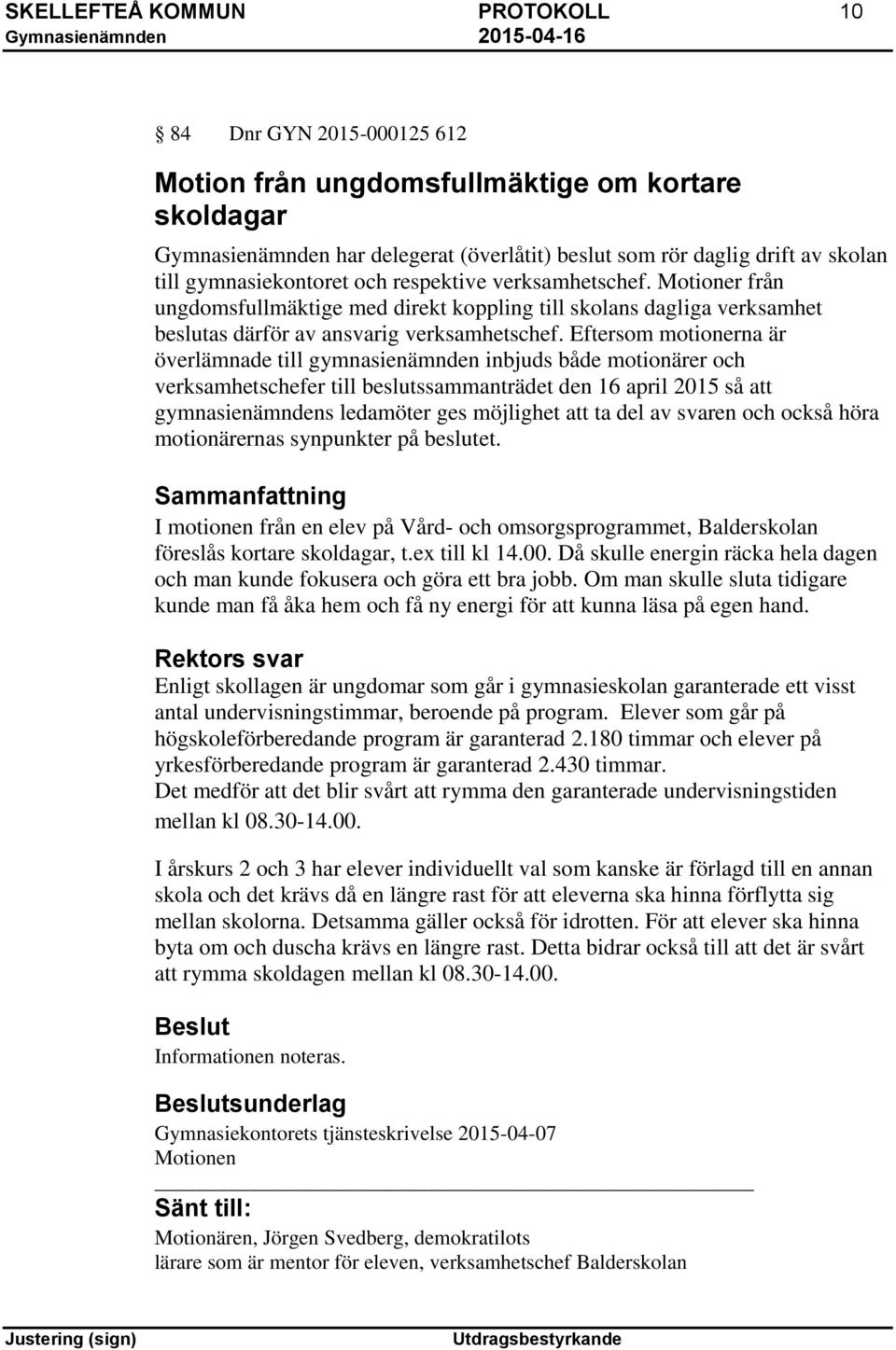 Eftersom motionerna är överlämnade till gymnasienämnden inbjuds både motionärer och verksamhetschefer till beslutssammanträdet den 16 april 2015 så att gymnasienämndens ledamöter ges möjlighet att ta