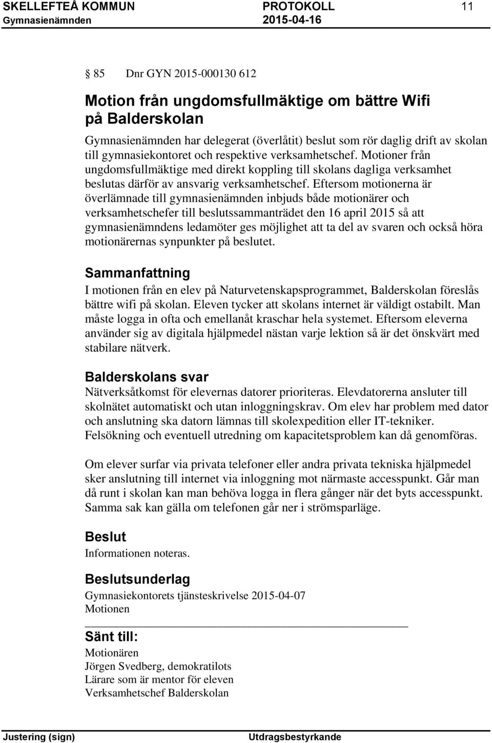 Eftersom motionerna är överlämnade till gymnasienämnden inbjuds både motionärer och verksamhetschefer till beslutssammanträdet den 16 april 2015 så att gymnasienämndens ledamöter ges möjlighet att ta