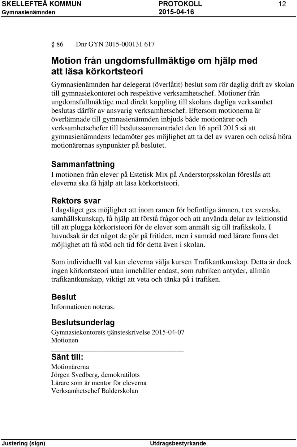 Eftersom motionerna är överlämnade till gymnasienämnden inbjuds både motionärer och verksamhetschefer till beslutssammanträdet den 16 april 2015 så att gymnasienämndens ledamöter ges möjlighet att ta