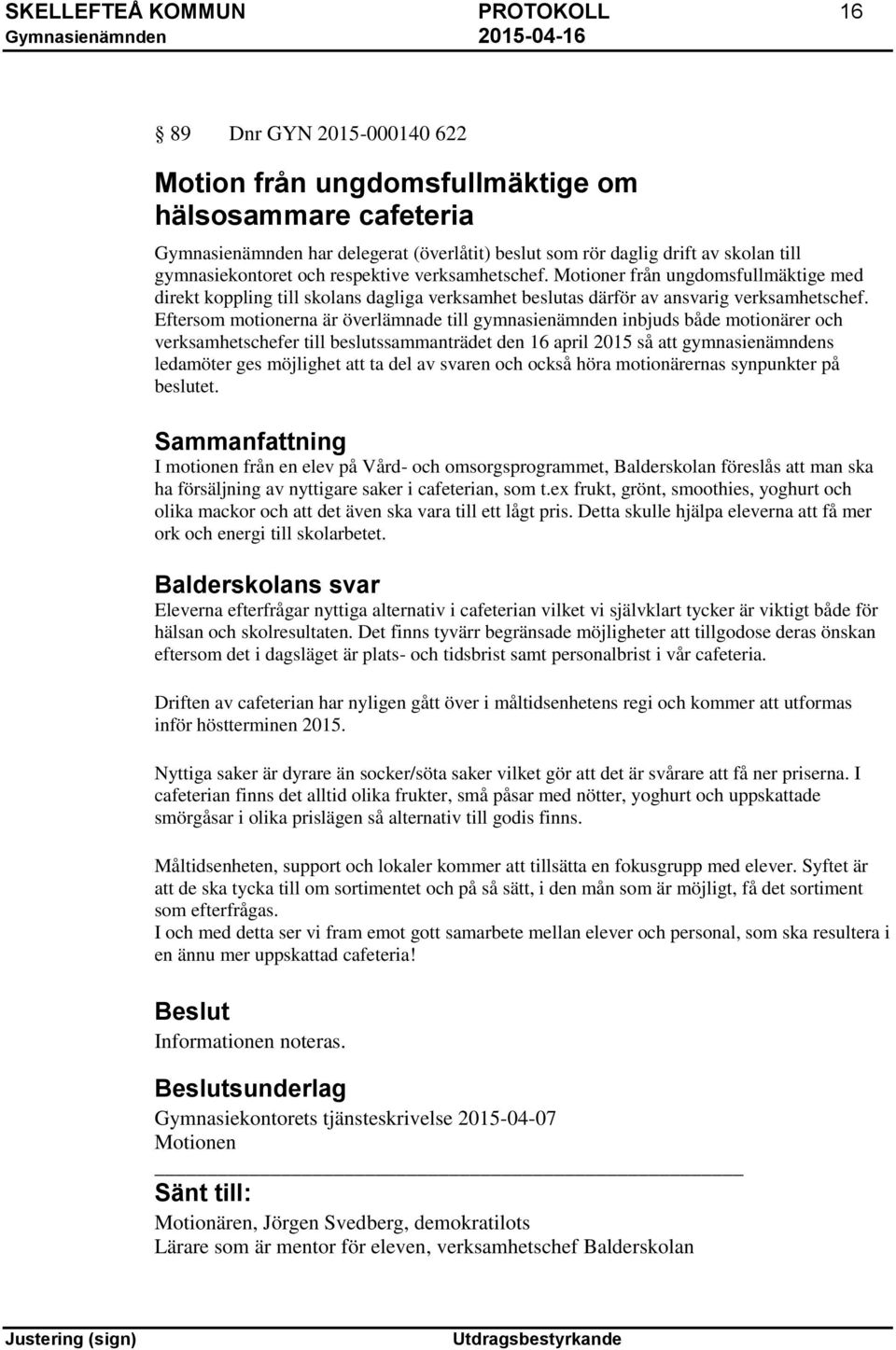 Eftersom motionerna är överlämnade till gymnasienämnden inbjuds både motionärer och verksamhetschefer till beslutssammanträdet den 16 april 2015 så att gymnasienämndens ledamöter ges möjlighet att ta