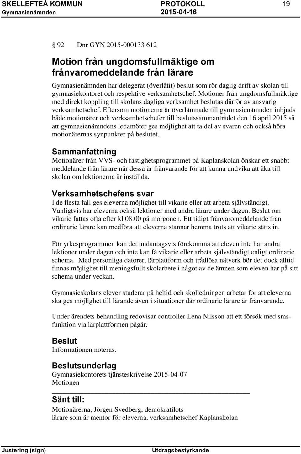 Eftersom motionerna är överlämnade till gymnasienämnden inbjuds både motionärer och verksamhetschefer till beslutssammanträdet den 16 april 2015 så att gymnasienämndens ledamöter ges möjlighet att ta