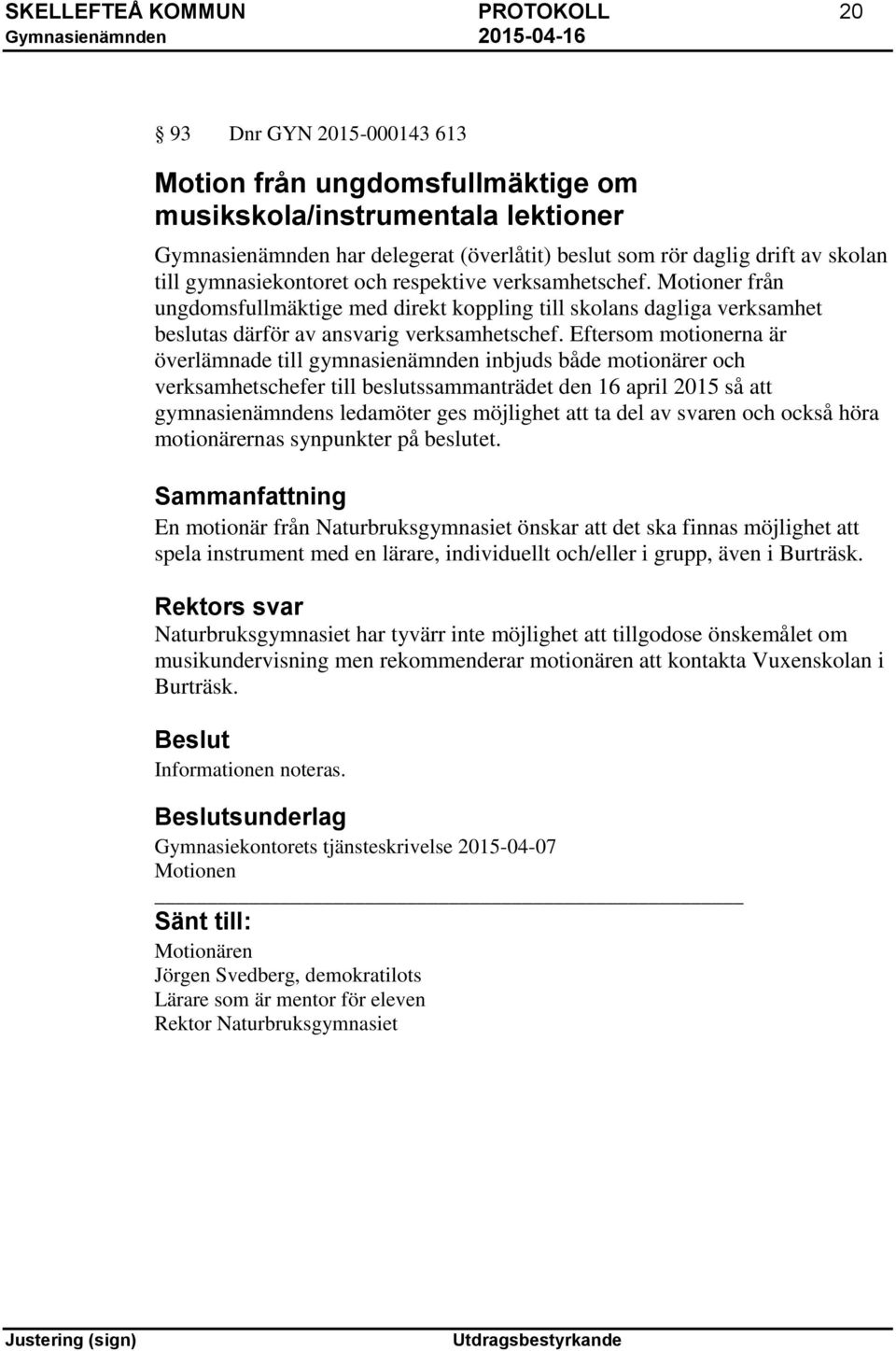 Eftersom motionerna är överlämnade till gymnasienämnden inbjuds både motionärer och verksamhetschefer till beslutssammanträdet den 16 april 2015 så att gymnasienämndens ledamöter ges möjlighet att ta
