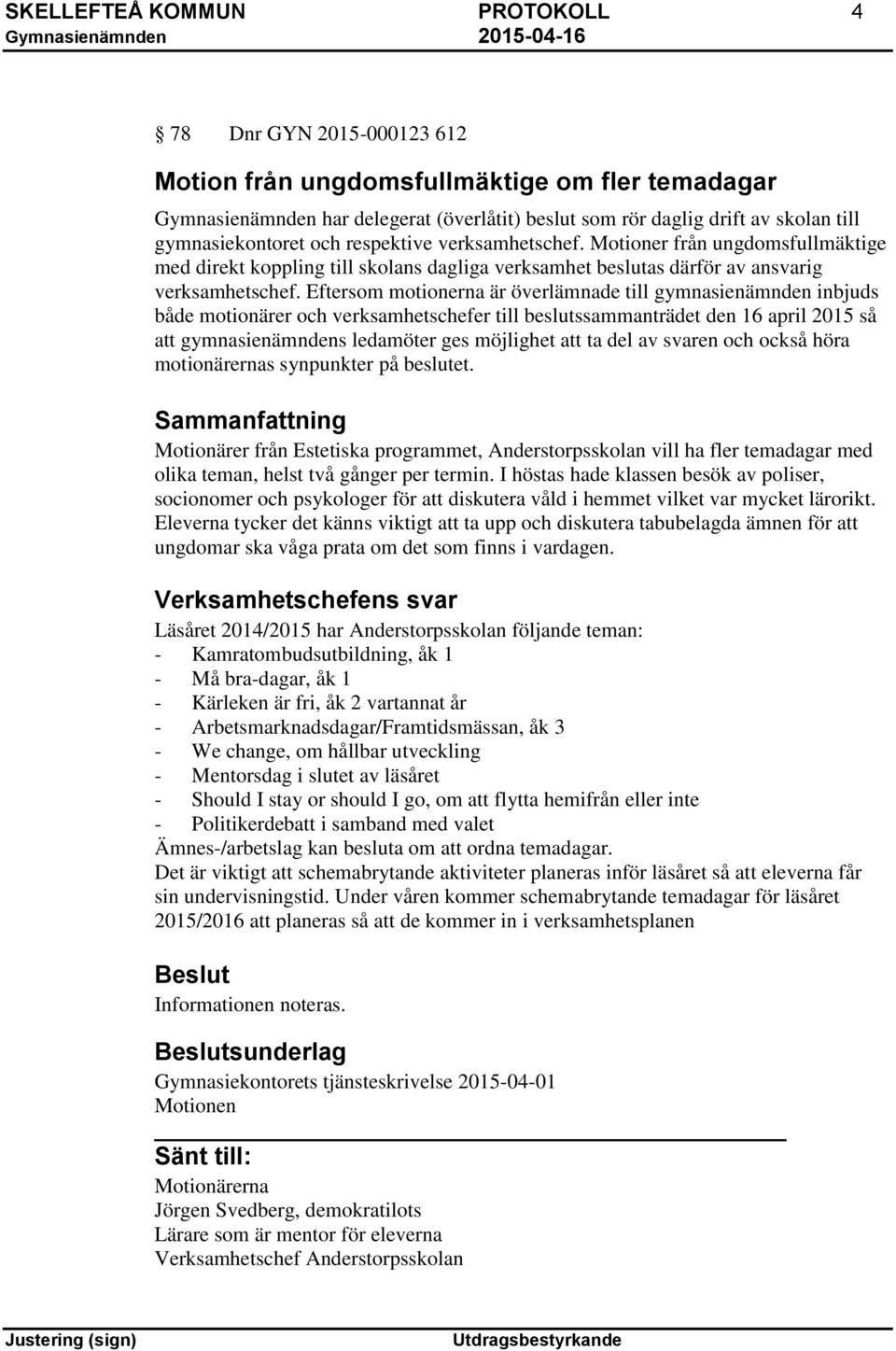Eftersom motionerna är överlämnade till gymnasienämnden inbjuds både motionärer och verksamhetschefer till beslutssammanträdet den 16 april 2015 så att gymnasienämndens ledamöter ges möjlighet att ta