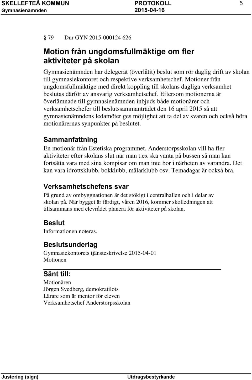 Eftersom motionerna är överlämnade till gymnasienämnden inbjuds både motionärer och verksamhetschefer till beslutssammanträdet den 16 april 2015 så att gymnasienämndens ledamöter ges möjlighet att ta