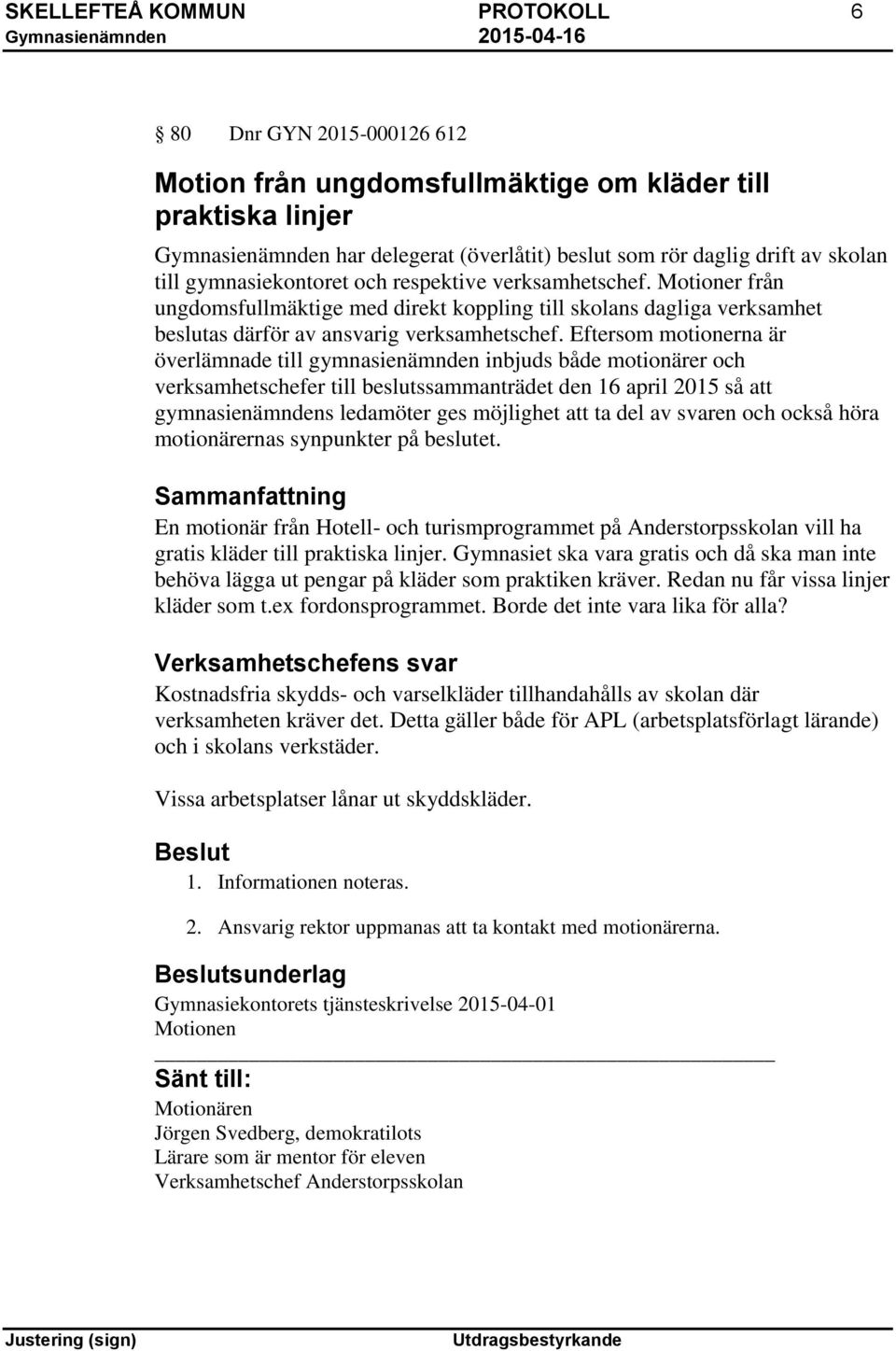Eftersom motionerna är överlämnade till gymnasienämnden inbjuds både motionärer och verksamhetschefer till beslutssammanträdet den 16 april 2015 så att gymnasienämndens ledamöter ges möjlighet att ta
