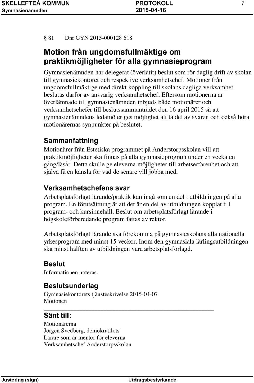 Eftersom motionerna är överlämnade till gymnasienämnden inbjuds både motionärer och verksamhetschefer till beslutssammanträdet den 16 april 2015 så att gymnasienämndens ledamöter ges möjlighet att ta