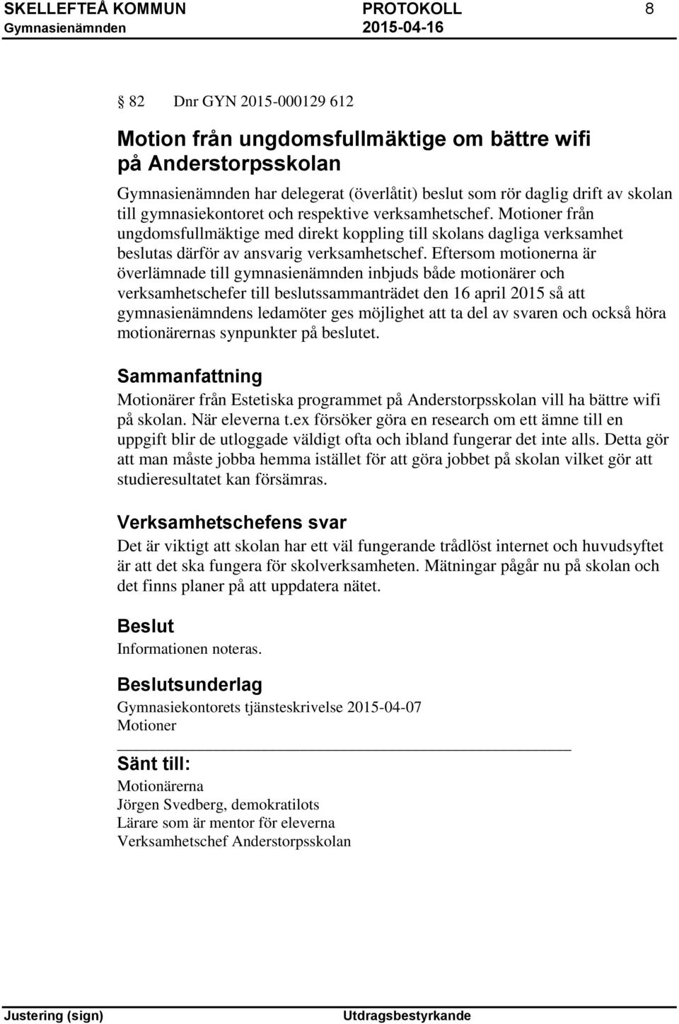 Eftersom motionerna är överlämnade till gymnasienämnden inbjuds både motionärer och verksamhetschefer till beslutssammanträdet den 16 april 2015 så att gymnasienämndens ledamöter ges möjlighet att ta