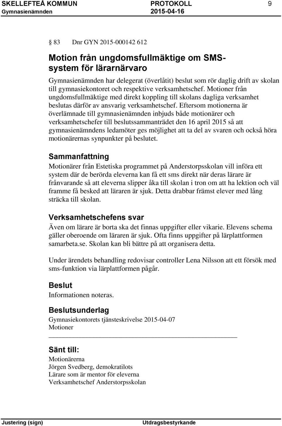 Eftersom motionerna är överlämnade till gymnasienämnden inbjuds både motionärer och verksamhetschefer till beslutssammanträdet den 16 april 2015 så att gymnasienämndens ledamöter ges möjlighet att ta