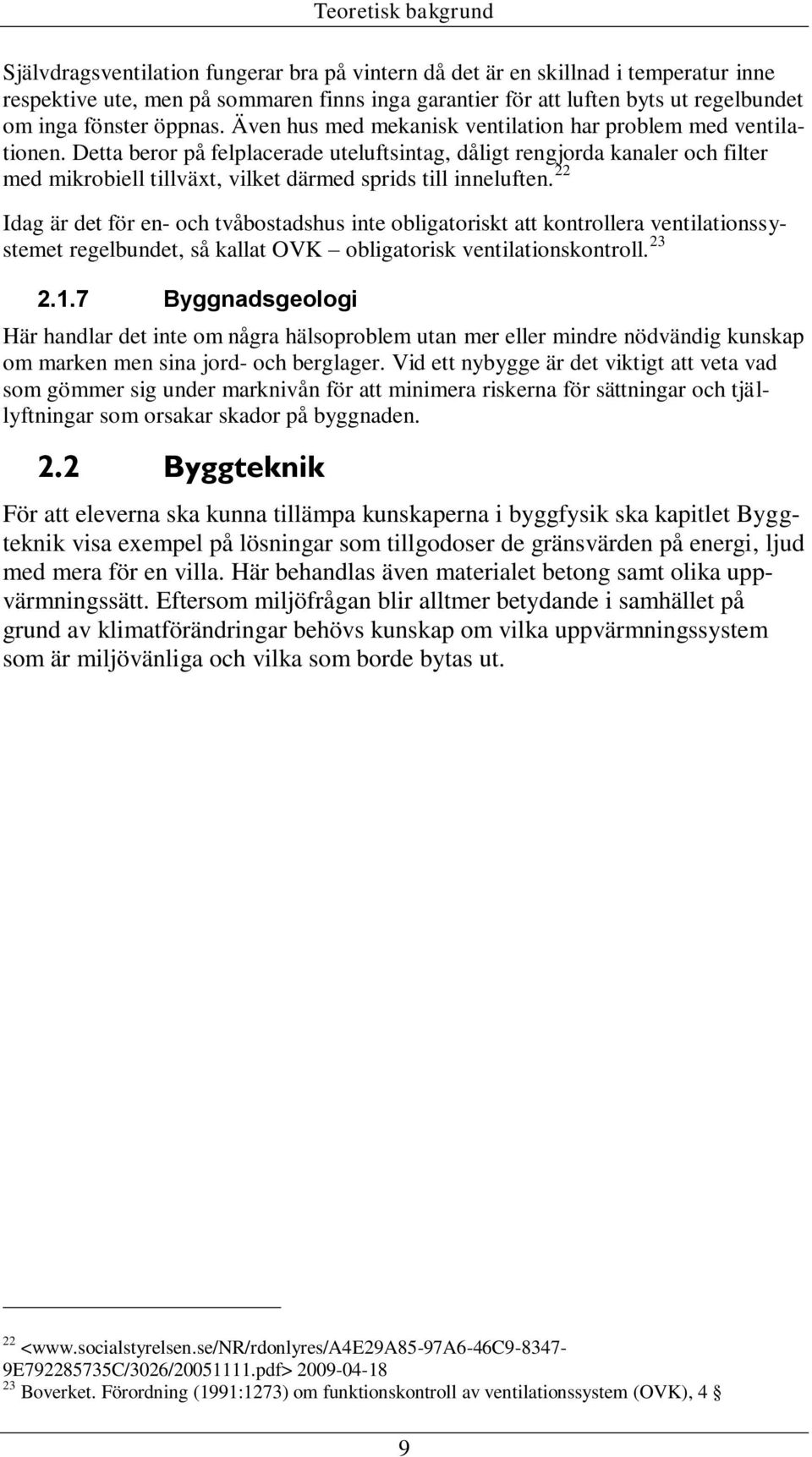 Detta beror på felplacerade uteluftsintag, dåligt rengjorda kanaler och filter med mikrobiell tillväxt, vilket därmed sprids till inneluften.