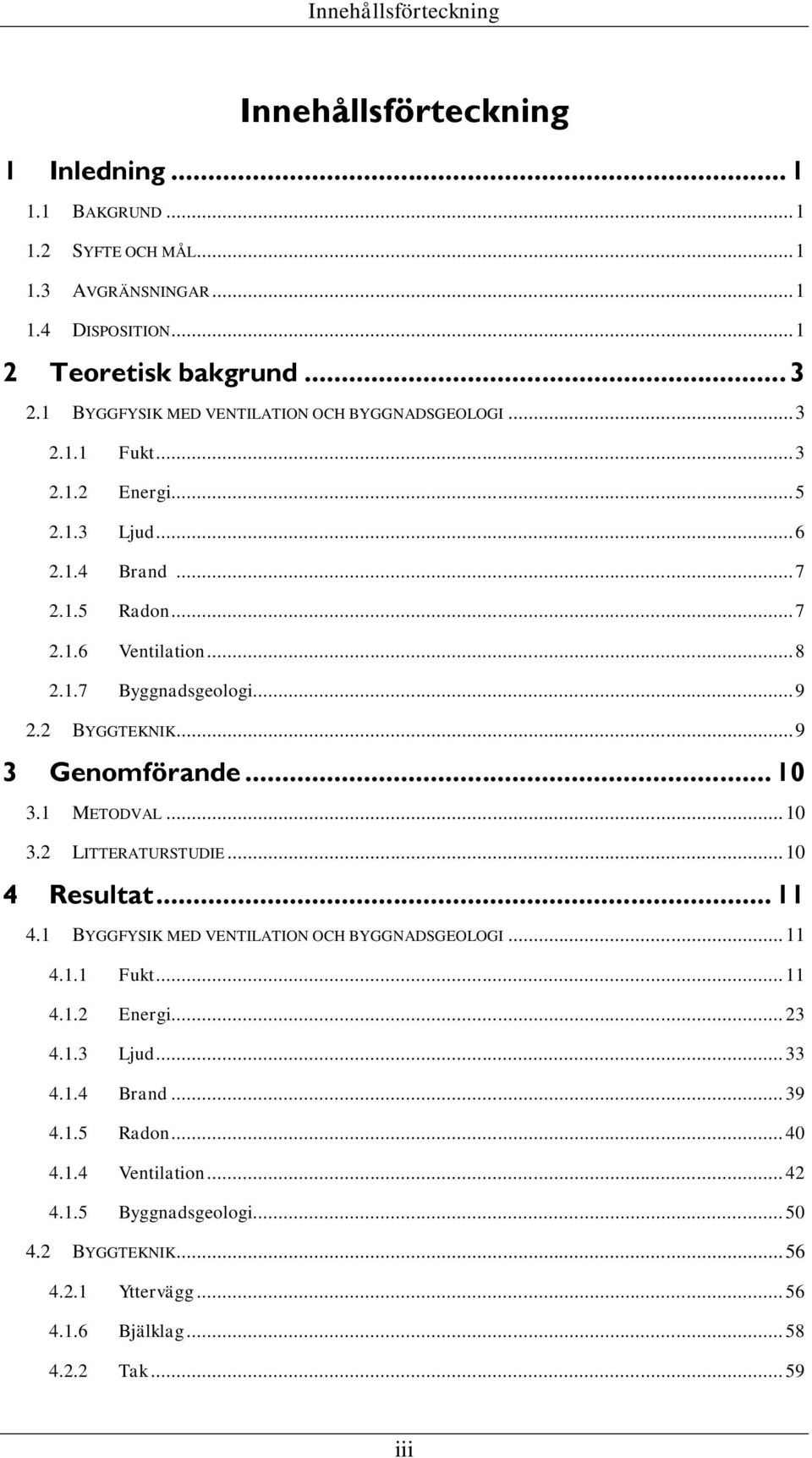 .. 9 2.2 BYGGTEKNIK... 9 3 Genomförande... 10 3.1 METODVAL... 10 3.2 LITTERATURSTUDIE... 10 4 Resultat... 11 4.1 BYGGFYSIK MED VENTILATION OCH BYGGNADSGEOLOGI... 11 4.1.1 Fukt... 11 4.1.2 Energi.