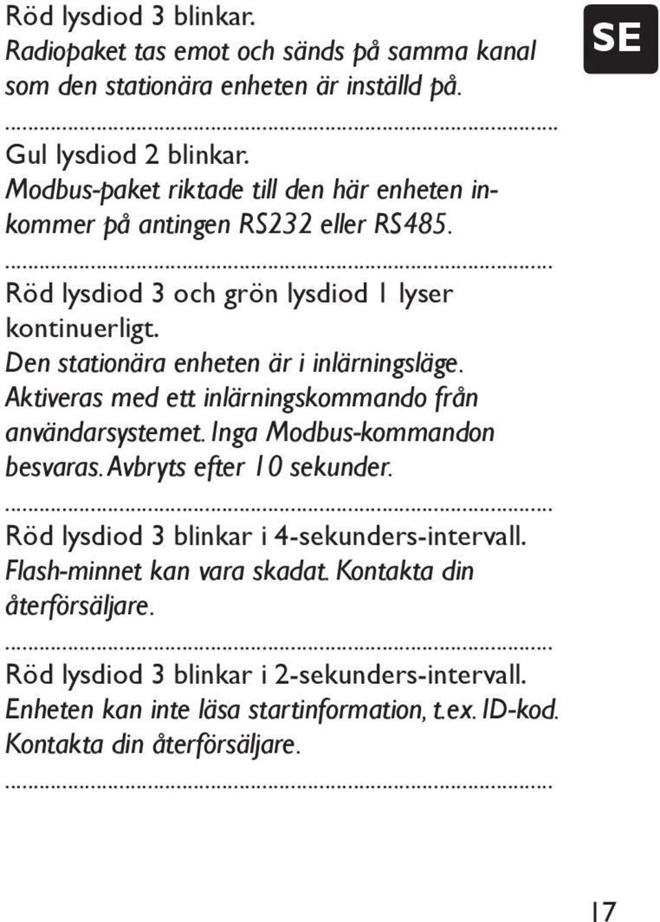 Den stationära enheten är i inlärningsläge. Aktiveras med ett inlärningskommando från användarsystemet. Inga Modbus-kommandon besvaras. Avbryts efter 10 sekunder.