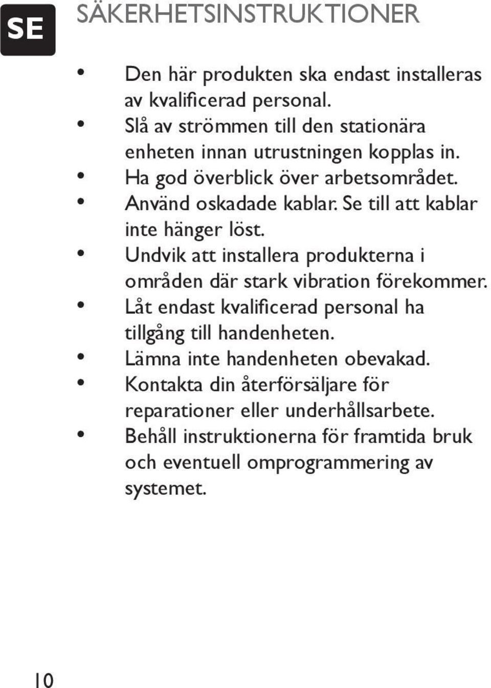 Se till att kablar inte hänger löst. Undvik att installera produkterna i områden där stark vibration förekommer.