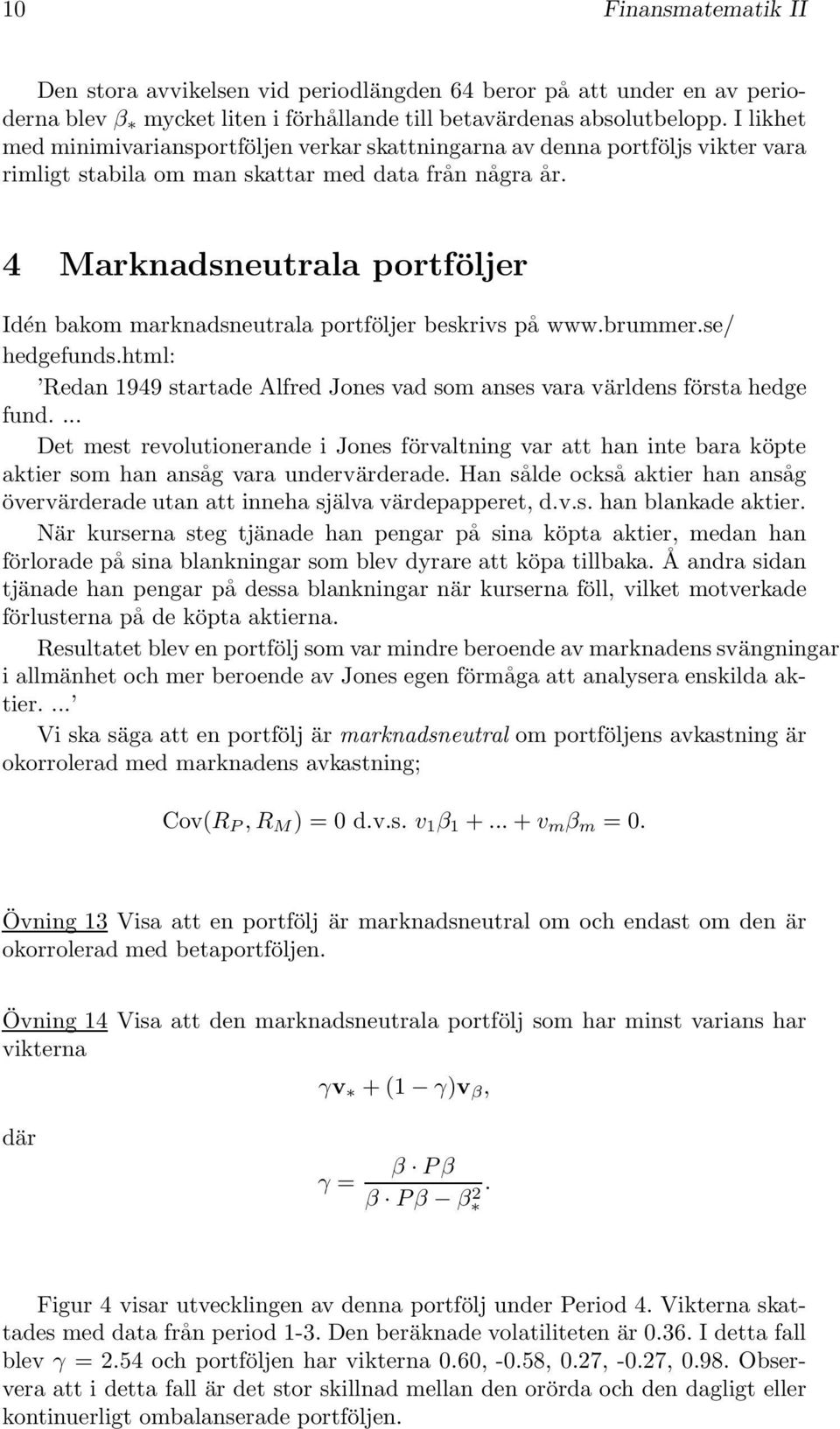 4 Marknadsneutrala portföljer Idén bakom marknadsneutrala portföljer beskrivs på www.brummer.se/ hedgefunds.html: Redan 1949 startade Alfred Jones vad som anses vara världens första hedge fund.