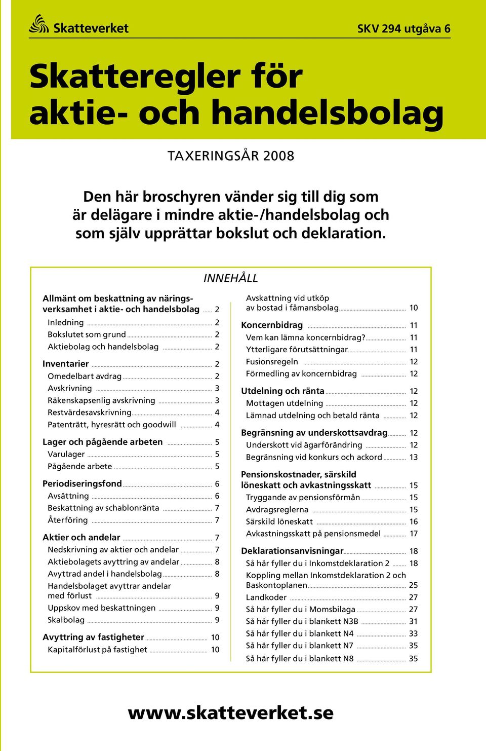 Innehåll Allmänt om beskattning av näringsverksamhet i aktie och handelsbolag 2 Inledning 2 Bokslutet som grund 2 Aktiebolag och handelsbolag 2 Inventarier 2 Omedelbart avdrag 2 Avskrivning 3