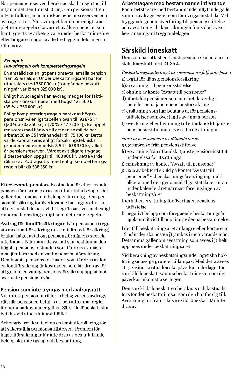 Exempel: Huvudregeln och kompletteringsregeln En anställd ska enligt pensionsavtal erhålla pension från 65 års ålder.