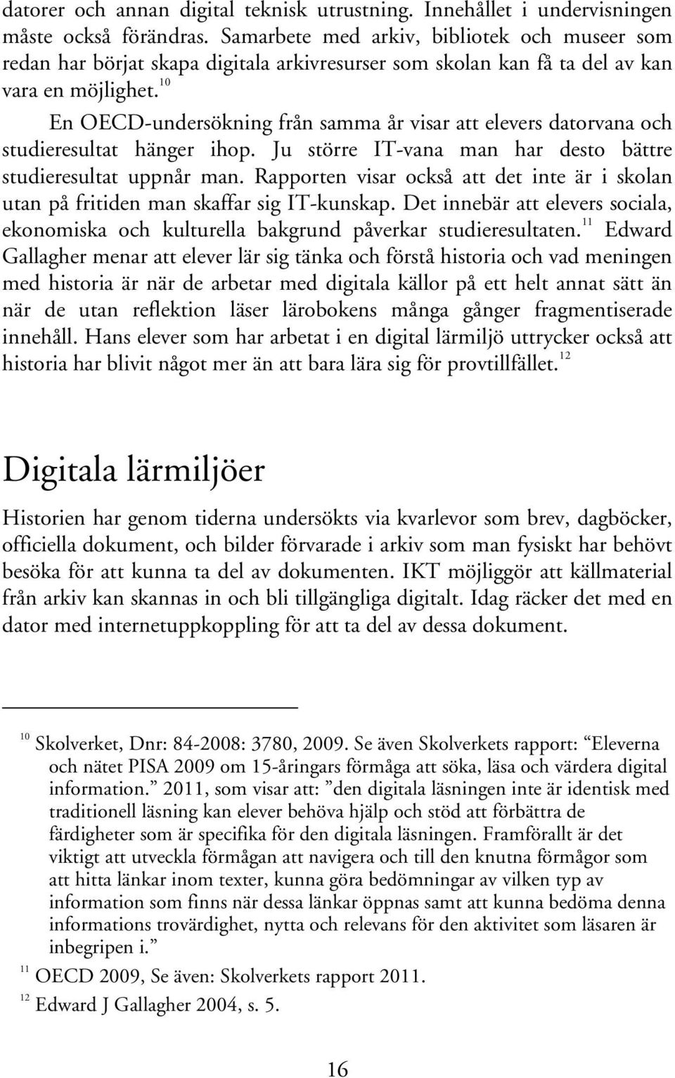 10 En OECD-undersökning från samma år visar att elevers datorvana och studieresultat hänger ihop. Ju större IT-vana man har desto bättre studieresultat uppnår man.