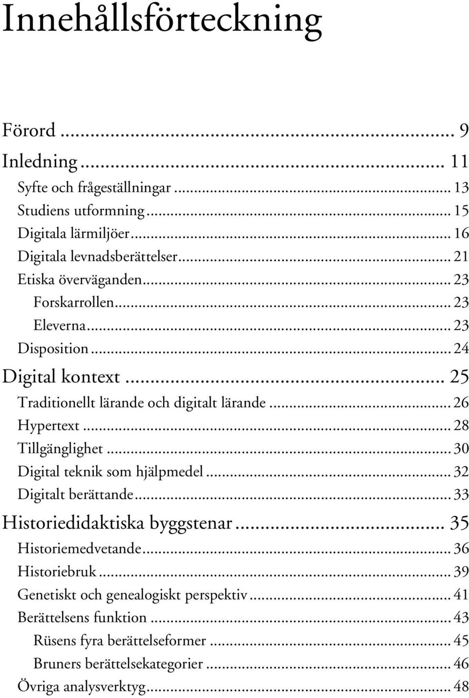 .. 28 Tillgänglighet... 30 Digital teknik som hjälpmedel... 32 Digitalt berättande... 33 Historiedidaktiska byggstenar... 35 Historiemedvetande... 36 Historiebruk.
