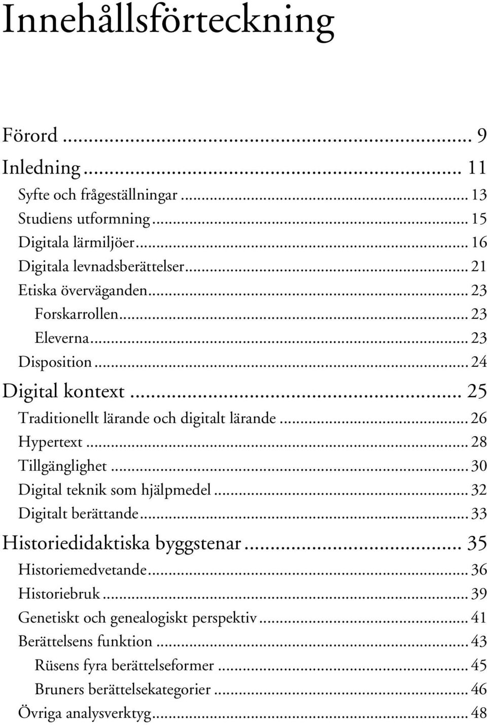 .. 28 Tillgänglighet... 30 Digital teknik som hjälpmedel... 32 Digitalt berättande... 33 Historiedidaktiska byggstenar... 35 Historiemedvetande... 36 Historiebruk.