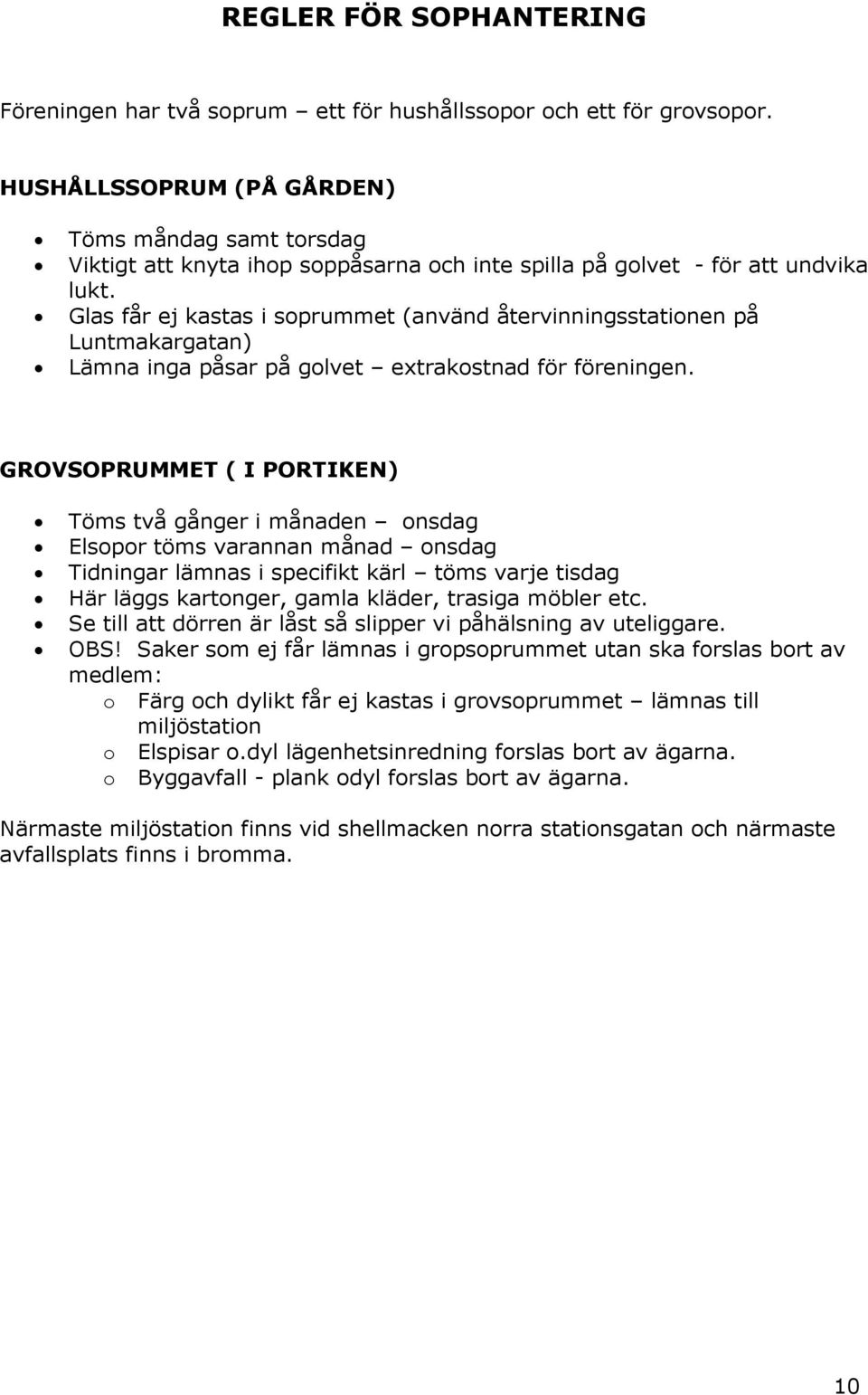 Glas får ej kastas i soprummet (använd återvinningsstationen på Luntmakargatan) Lämna inga påsar på golvet extrakostnad för föreningen.