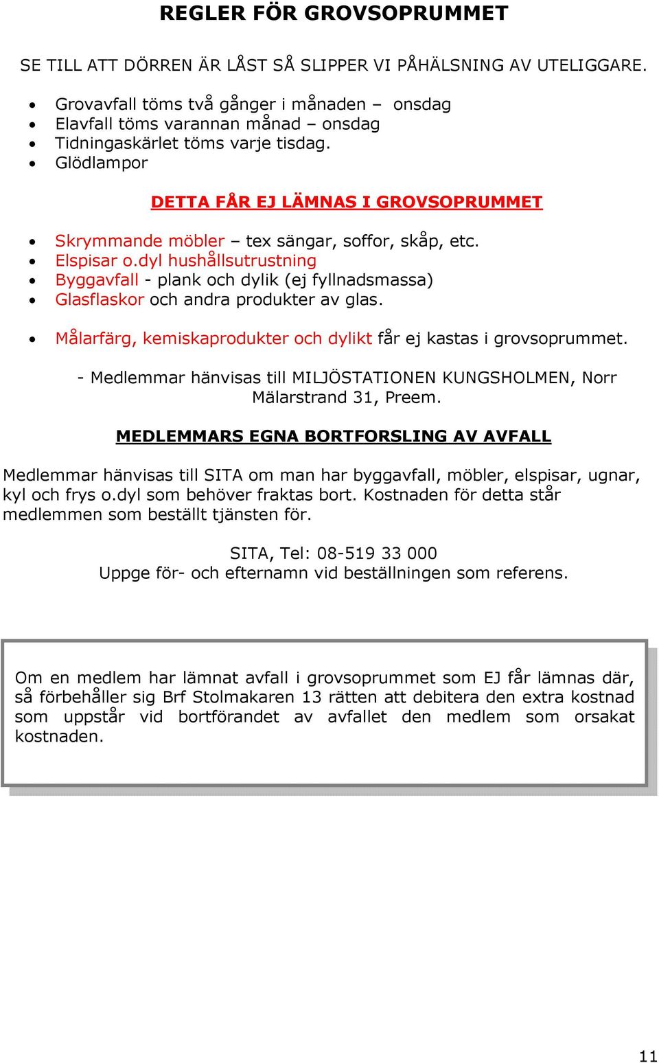 Glödlampor DETTA FÅR EJ LÄMNAS I GROVSOPRUMMET Skrymmande möbler tex sängar, soffor, skåp, etc. Elspisar o.