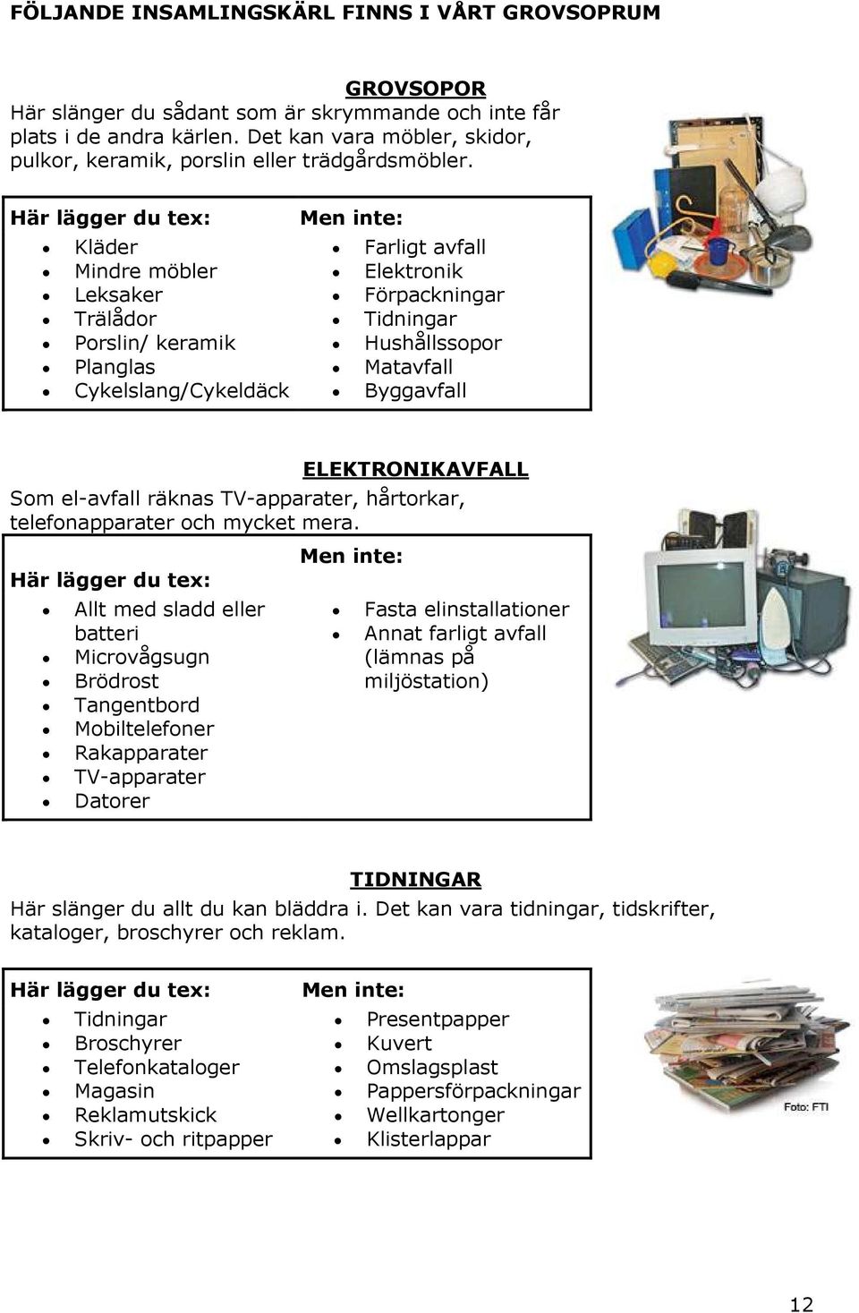 Här lägger du tex: Kläder Mindre möbler Leksaker Trälådor Porslin/ keramik Planglas Cykelslang/Cykeldäck Men inte: Farligt avfall Elektronik Förpackningar Tidningar Hushållssopor Matavfall Byggavfall