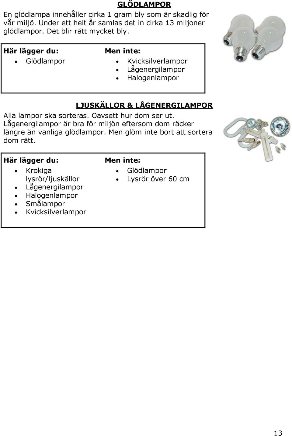 Här lägger du: Men inte: Glödlampor Kvicksilverlampor Lågenergilampor Halogenlampor LJUSKÄLLOR & LÅGENERGILAMPOR Alla lampor ska sorteras.
