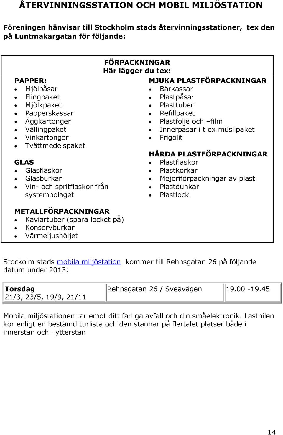 Konservburkar Värmeljushöljet FÖRPACKNINGAR Här lägger du tex: MJUKA PLASTFÖRPACKNINGAR Bärkassar Plastpåsar Plasttuber Refillpaket Plastfolie och film Innerpåsar i t ex müslipaket Frigolit HÅRDA