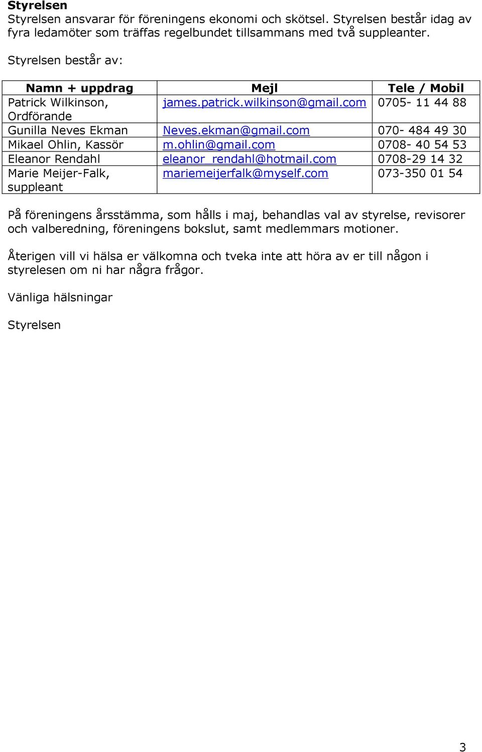com 070-484 49 30 Mikael Ohlin, Kassör m.ohlin@gmail.com 0708-40 54 53 Eleanor Rendahl eleanor_rendahl@hotmail.com 0708-29 14 32 Marie Meijer-Falk, suppleant mariemeijerfalk@myself.