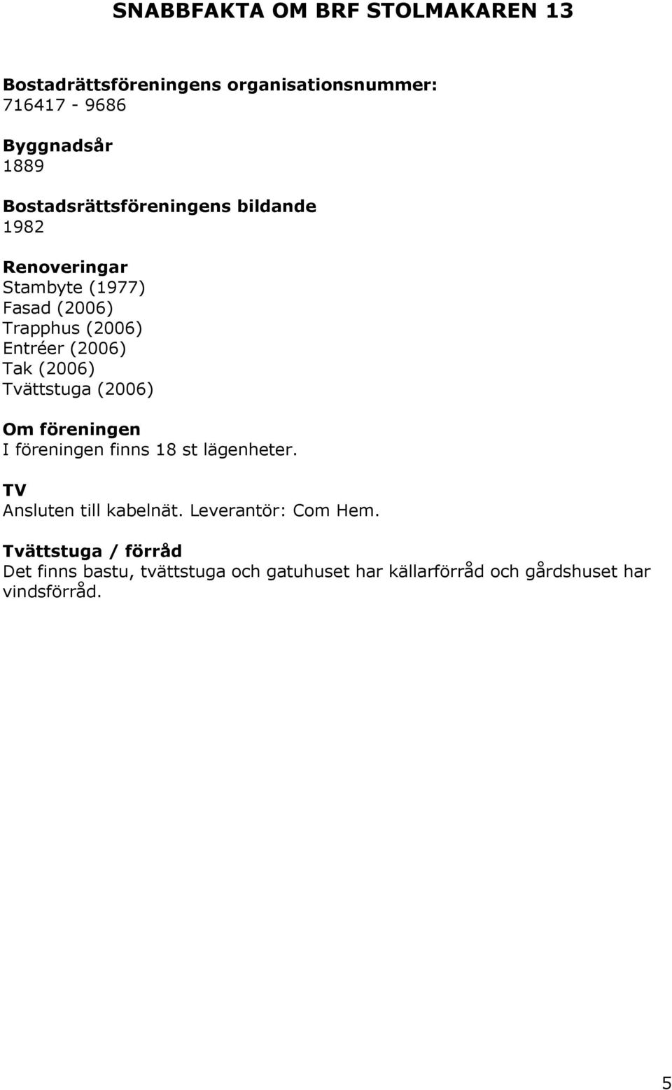Tak (2006) Tvättstuga (2006) Om föreningen I föreningen finns 18 st lägenheter. TV Ansluten till kabelnät.