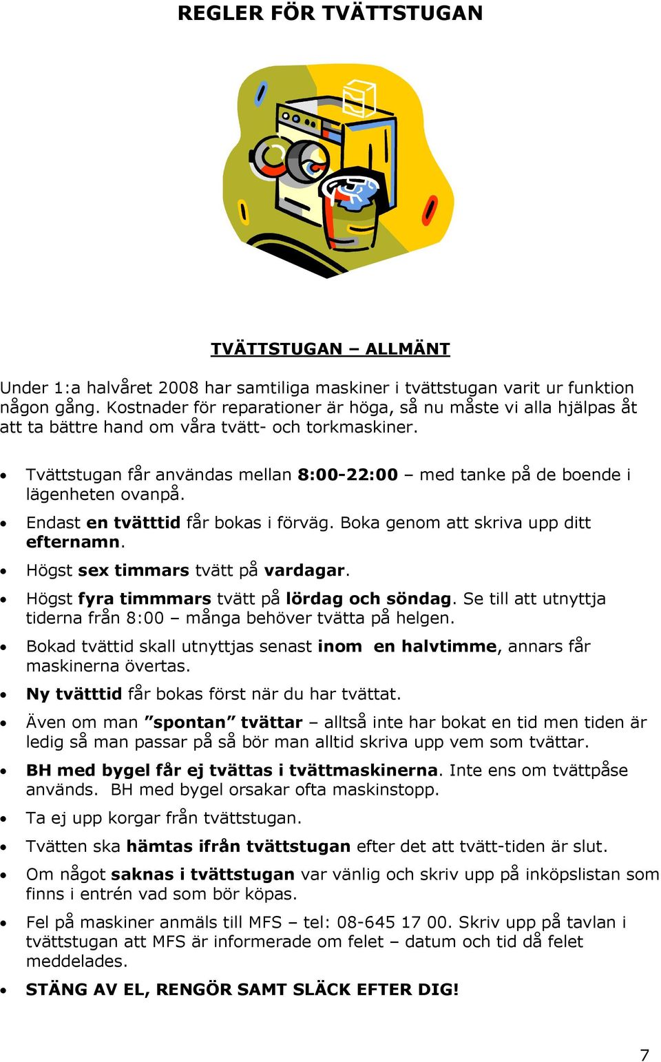 Tvättstugan får användas mellan 8:00-22:00 med tanke på de boende i lägenheten ovanpå. Endast en tvätttid får bokas i förväg. Boka genom att skriva upp ditt efternamn.