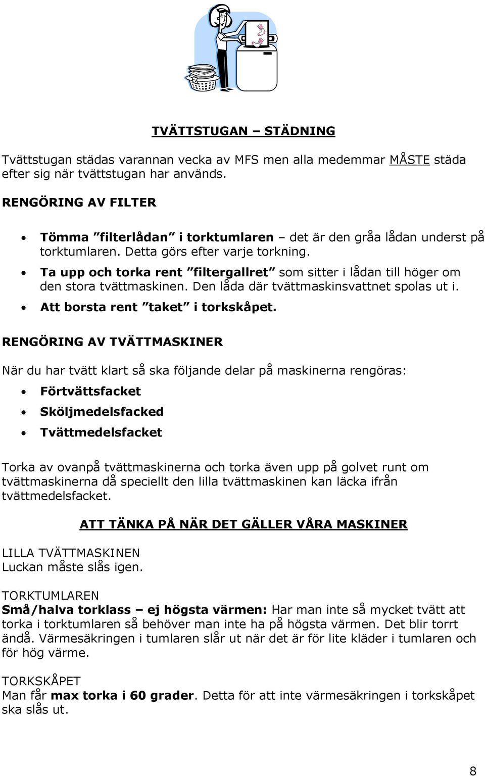 Ta upp och torka rent filtergallret som sitter i lådan till höger om den stora tvättmaskinen. Den låda där tvättmaskinsvattnet spolas ut i. Att borsta rent taket i torkskåpet.